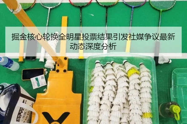 掘金核心轮换全明星投票结果引发社媒争议最新动态深度分析