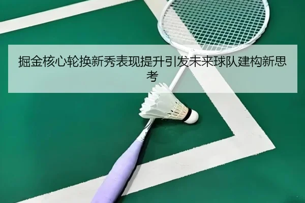 掘金核心轮换新秀表现提升引发未来球队建构新思考