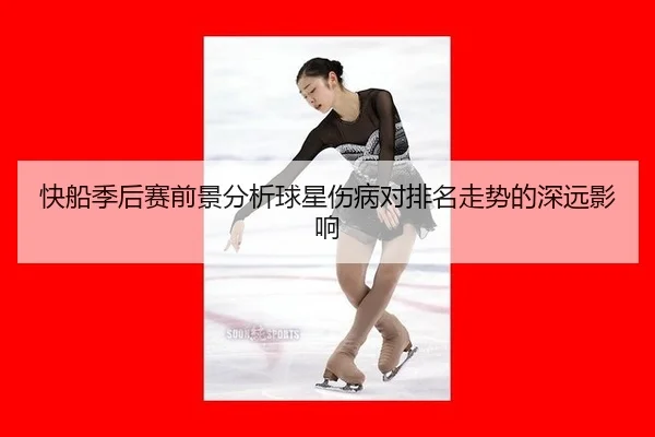 快船季后赛前景分析球星伤病对排名走势的深远影响