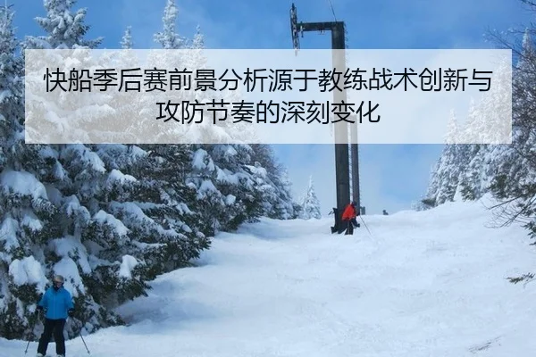 快船季后赛前景分析源于教练战术创新与攻防节奏的深刻变化